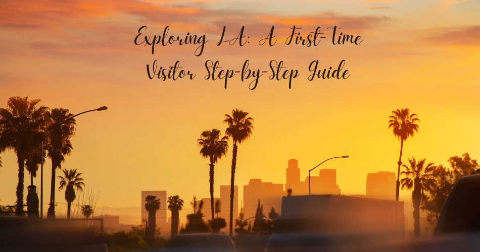 Exploring LA: A First-Time Visitor Step-by-Step Guide